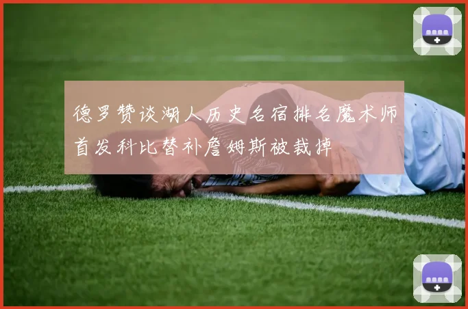 德罗赞谈湖人历史名宿排名魔术师首发科比替补詹姆斯被裁掉
