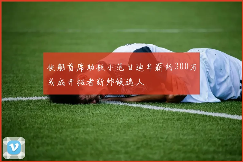 快船首席助教小范甘迪年薪约300万或成开拓者新帅候选人