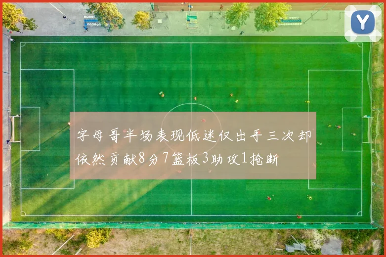 字母哥半场表现低迷仅出手三次却依然贡献8分7篮板3助攻1抢断