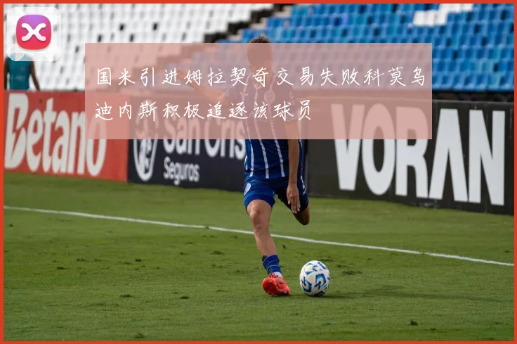 国米引进姆拉契奇交易失败科莫乌迪内斯积极追逐该球员