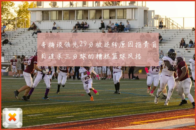 夸梅谈领先29分被逆转原因指责盲目追求三分球的糟糕篮球风格