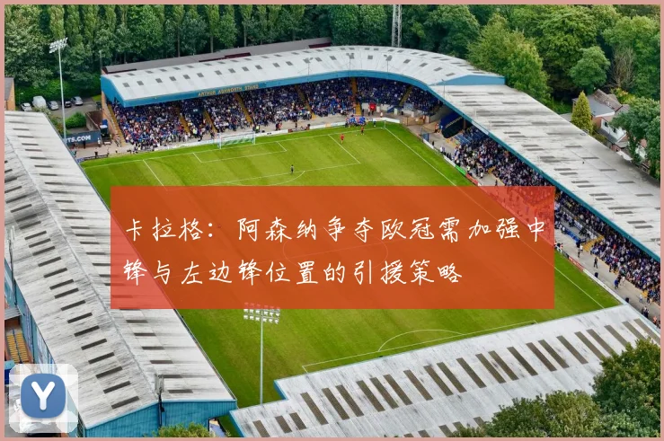 卡拉格：阿森纳争夺欧冠需加强中锋与左边锋位置的引援策略
