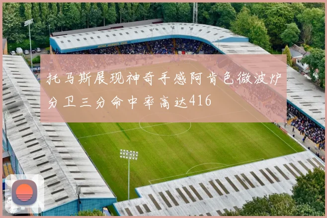 托马斯展现神奇手感阿肯色微波炉分卫三分命中率高达416