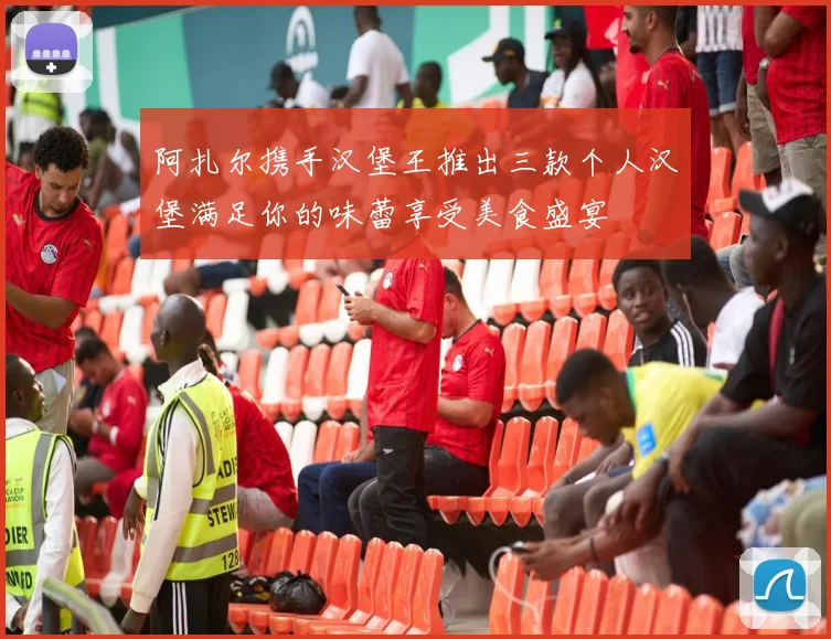 阿扎尔携手汉堡王推出三款个人汉堡满足你的味蕾享受美食盛宴