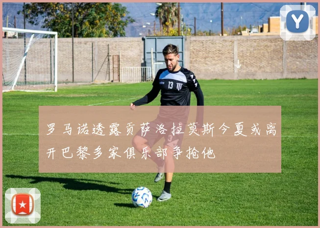 罗马诺透露贡萨洛拉莫斯今夏或离开巴黎多家俱乐部争抢他