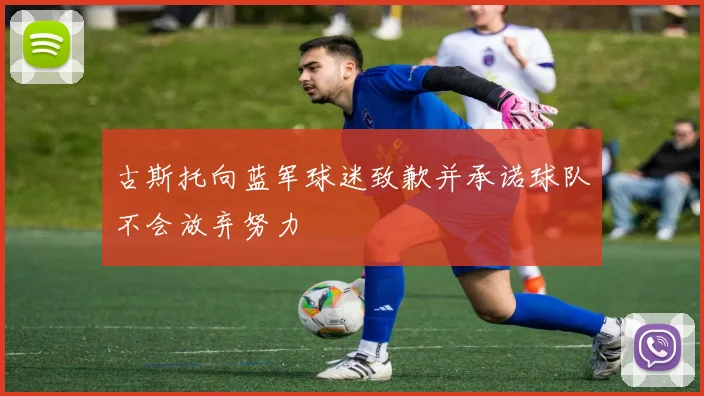 古斯托向蓝军球迷致歉并承诺球队不会放弃努力