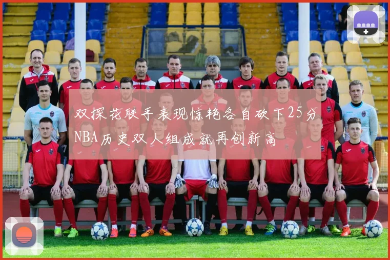 双探花联手表现惊艳各自砍下25分NBA历史双人组成就再创新高