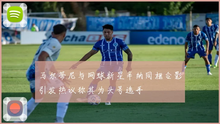 马尔蒂尼与网球新星辛纳同框合影引发热议称其为头号选手