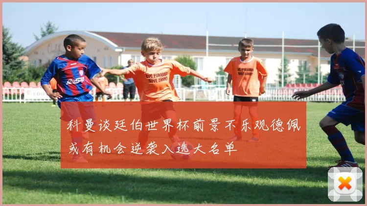 科曼谈廷伯世界杯前景不乐观德佩或有机会逆袭入选大名单