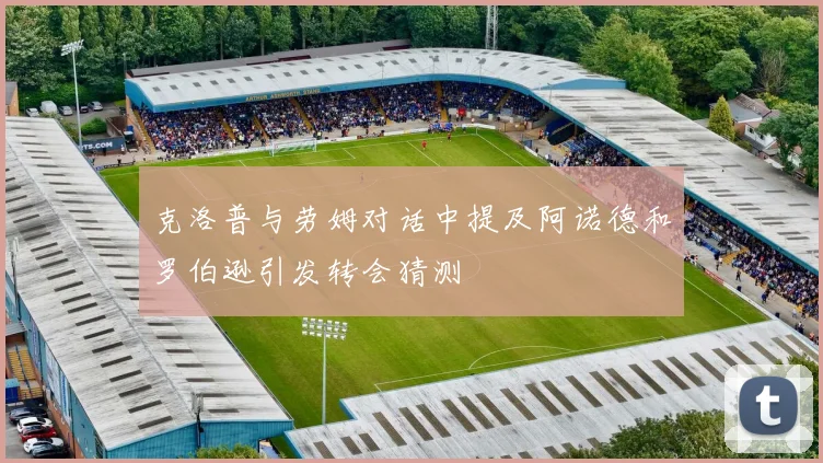 克洛普与劳姆对话中提及阿诺德和罗伯逊引发转会猜测